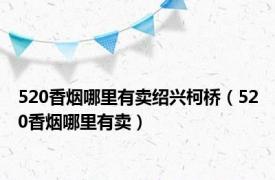 520香烟哪里有卖绍兴柯桥（520香烟哪里有卖）