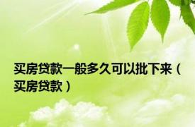 买房贷款一般多久可以批下来（买房贷款）