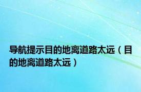 导航提示目的地离道路太远（目的地离道路太远）