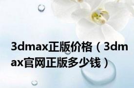 3dmax正版价格（3dmax官网正版多少钱）