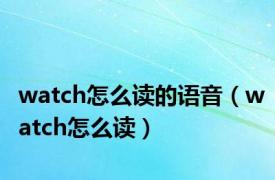 watch怎么读的语音（watch怎么读）