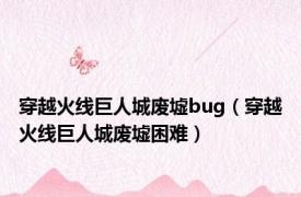 穿越火线巨人城废墟bug（穿越火线巨人城废墟困难）