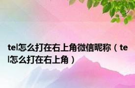 tel怎么打在右上角微信昵称（tel怎么打在右上角）