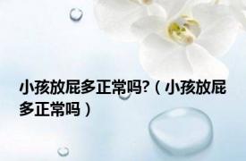 小孩放屁多正常吗?（小孩放屁多正常吗）