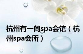 杭州有一间spa会馆（杭州spa会所）