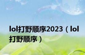 lol打野顺序2023（lol打野顺序）