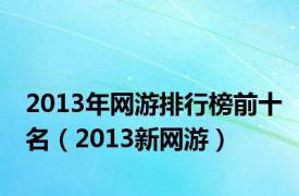 2013年网游排行榜前十名（2013新网游）