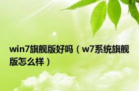 win7旗舰版好吗（w7系统旗舰版怎么样）