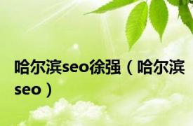 哈尔滨seo徐强（哈尔滨seo）