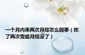 一个月内来两次月经怎么回事（吃了两次雪蛤月经没了）