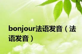 bonjour法语发音（法语发音）