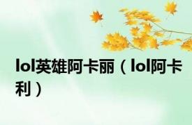 lol英雄阿卡丽（lol阿卡利）