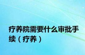 疗养院需要什么审批手续（疗养）