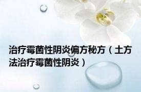 治疗霉菌性阴炎偏方秘方（土方法治疗霉菌性阴炎）