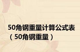 50角钢重量计算公式表（50角钢重量）