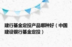 建行基金定投产品哪种好（中国建设银行基金定投）