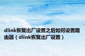 dlink恢复出厂设置之后如何设置路由器（dlink恢复出厂设置）