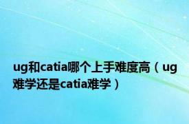 ug和catia哪个上手难度高（ug难学还是catia难学）