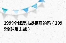 1999全球反击战是真的吗（1999全球反击战）