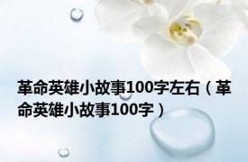 革命英雄小故事100字左右（革命英雄小故事100字）