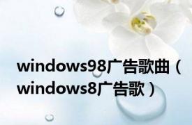 windows98广告歌曲（windows8广告歌）