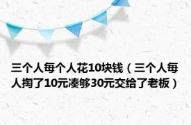 三个人每个人花10块钱（三个人每人掏了10元凑够30元交给了老板）