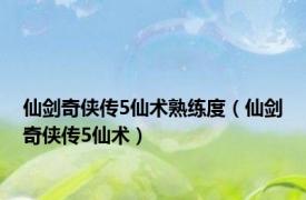 仙剑奇侠传5仙术熟练度（仙剑奇侠传5仙术）