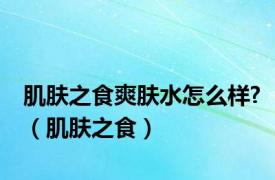 肌肤之食爽肤水怎么样?（肌肤之食）