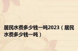 居民水费多少钱一吨2023（居民水费多少钱一吨）