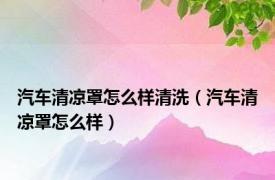 汽车清凉罩怎么样清洗（汽车清凉罩怎么样）