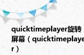 quicktimeplayer旋转屏幕（quicktimeplayer）