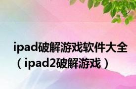 ipad破解游戏软件大全（ipad2破解游戏）