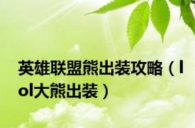 英雄联盟熊出装攻略（lol大熊出装）