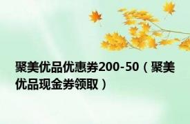 聚美优品优惠券200-50（聚美优品现金券领取）