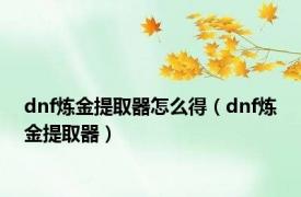 dnf炼金提取器怎么得（dnf炼金提取器）