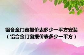 铝合金门窗报价表多少一平方安装（铝合金门窗报价表多少一平方）