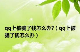 qq上被骗了钱怎么办?（qq上被骗了钱怎么办）