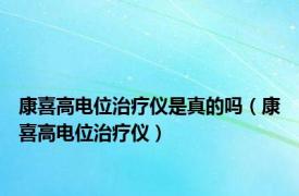 康喜高电位治疗仪是真的吗（康喜高电位治疗仪）