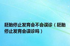 胚胎停止发育会不会误诊（胚胎停止发育会误诊吗）