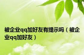 被企业qq加好友有提示吗（被企业qq加好友）