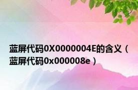 蓝屏代码0X0000004E的含义（蓝屏代码0x000008e）