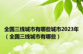 全国三线城市有哪些城市2023年（全国三线城市有哪些）