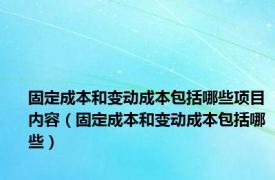 固定成本和变动成本包括哪些项目内容（固定成本和变动成本包括哪些）