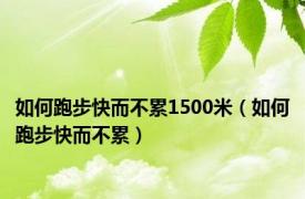 如何跑步快而不累1500米（如何跑步快而不累）