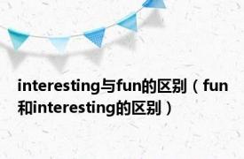 interesting与fun的区别（fun和interesting的区别）