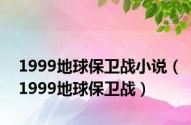 1999地球保卫战小说（1999地球保卫战）