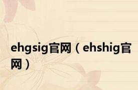 ehgsig官网（ehshig官网）