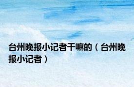 台州晚报小记者干嘛的（台州晚报小记者）