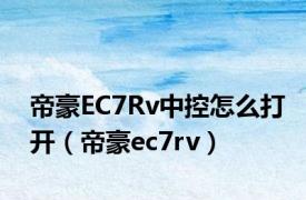 帝豪EC7Rv中控怎么打开（帝豪ec7rv）