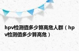 hpv检测值多少算高危人群（hpv检测值多少算高危）